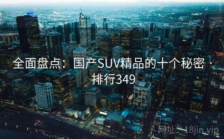 全面盘点：国产SUV精品的十个秘密 · 排行349
